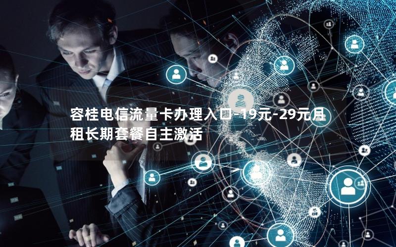 容桂电信流量卡办理入口-19元-29元月租长期套餐自主激活