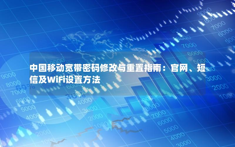 中国移动宽带密码修改与重置指南：官网、短信及WiFi设置方法