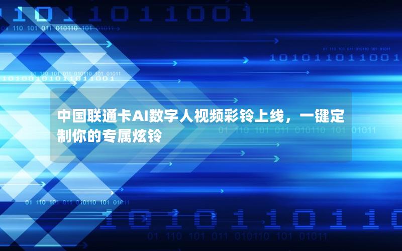 中国联通卡AI数字人视频彩铃上线，一键定制你的专属炫铃