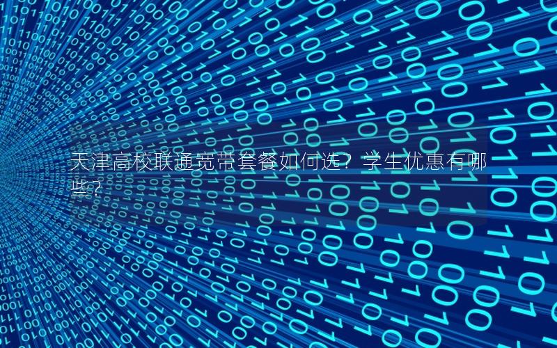 天津高校联通宽带套餐如何选？学生优惠有哪些？
