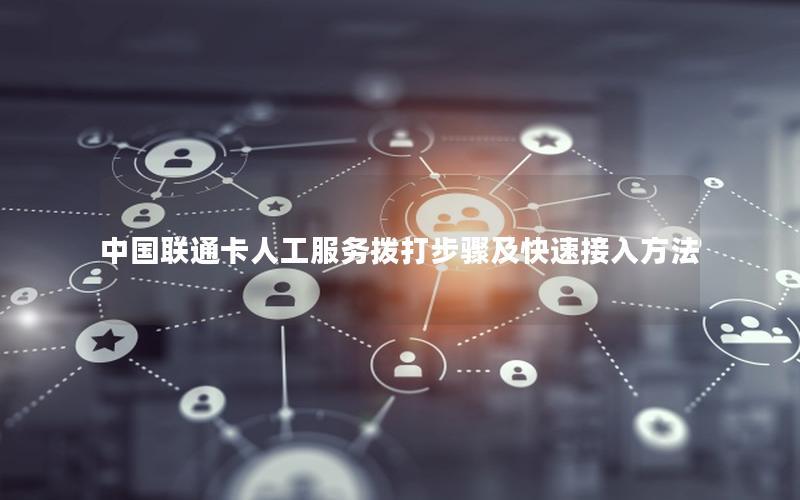 中国联通卡人工服务拨打步骤及快速接入方法