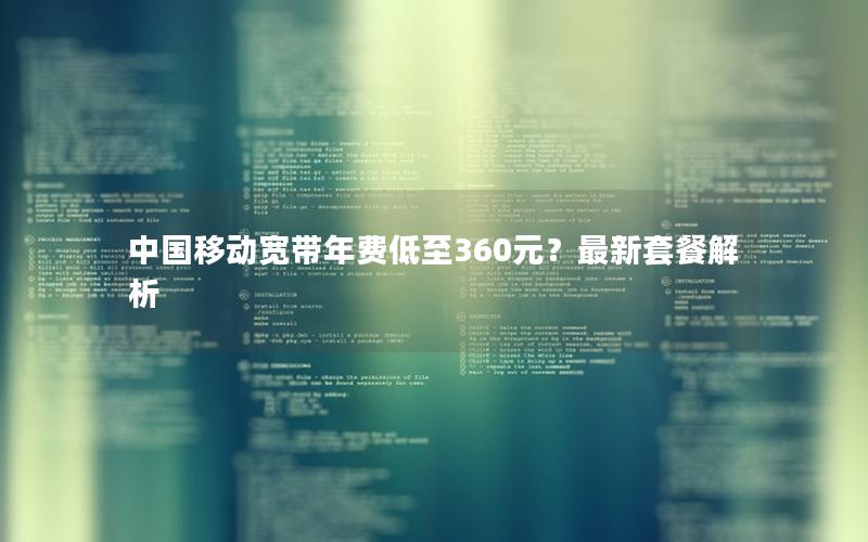 中国移动宽带年费低至360元？最新套餐解析
