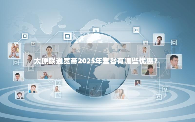 太原联通宽带2025年套餐有哪些优惠？