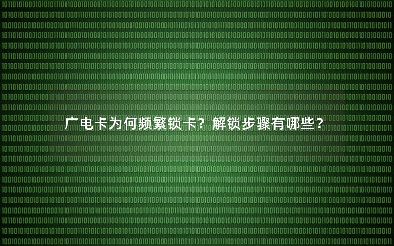 广电卡为何频繁锁卡？解锁步骤有哪些？
