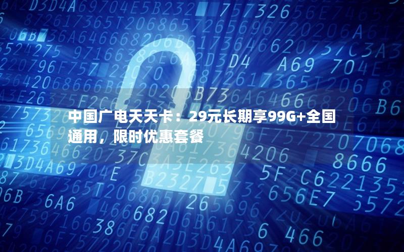中国广电天天卡：29元长期享99G+全国通用，限时优惠套餐