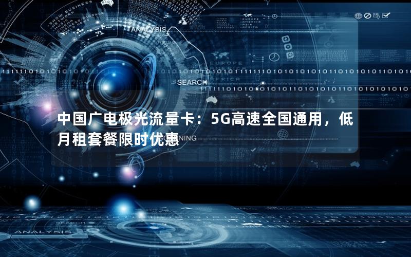 中国广电极光流量卡：5G高速全国通用，低月租套餐限时优惠