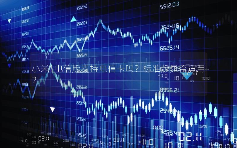 小米1电信版支持电信卡吗？标准版是否适用？