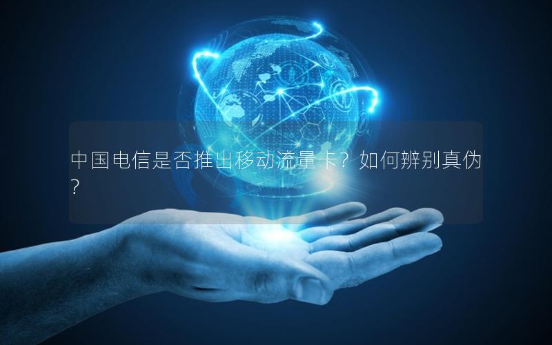 中国电信是否推出移动流量卡？如何辨别真伪？