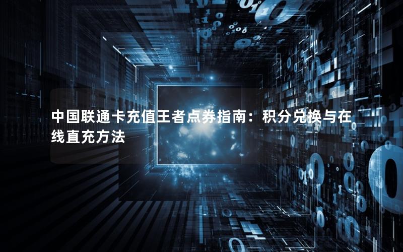 中国联通卡充值王者点券指南：积分兑换与在线直充方法