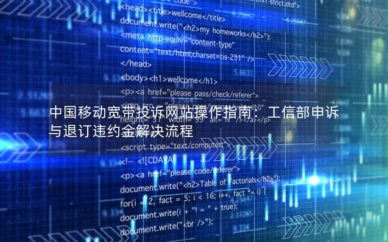 中国移动宽带投诉网站操作指南：工信部申诉与退订违约金解决流程