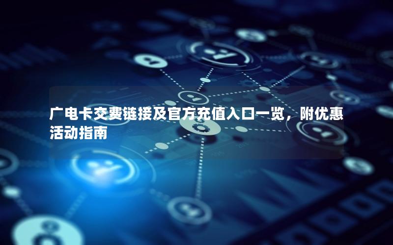 广电卡交费链接及官方充值入口一览，附优惠活动指南
