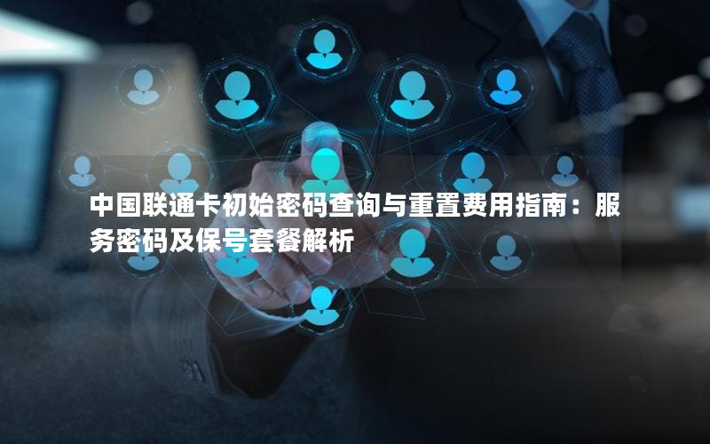 中国联通卡初始密码查询与重置费用指南：服务密码及保号套餐解析
