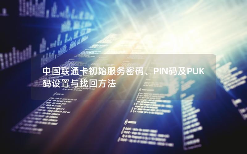 中国联通卡初始服务密码、PIN码及PUK码设置与找回方法