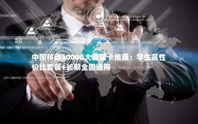 中国移动1000G大流量卡推荐：学生高性价比套餐+长期全国通用