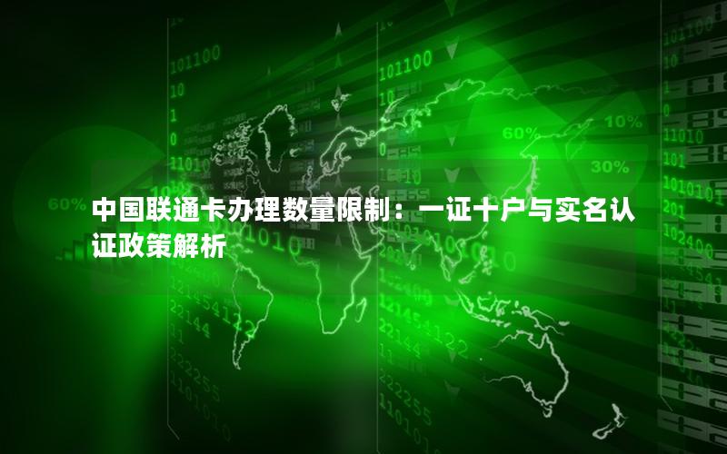 中国联通卡办理数量限制：一证十户与实名认证政策解析