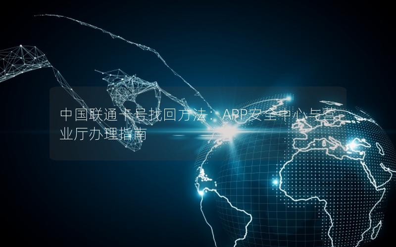 中国联通卡号找回方法：APP安全中心与营业厅办理指南