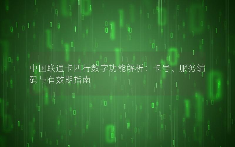 中国联通卡四行数字功能解析：卡号、服务编码与有效期指南