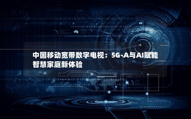 中国移动宽带数字电视：5G-A与AI赋能智慧家庭新体验