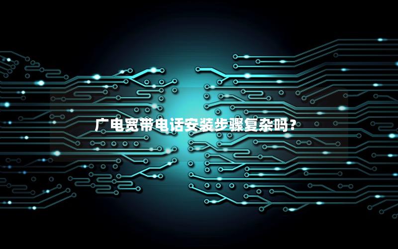 广电宽带电话安装步骤复杂吗？