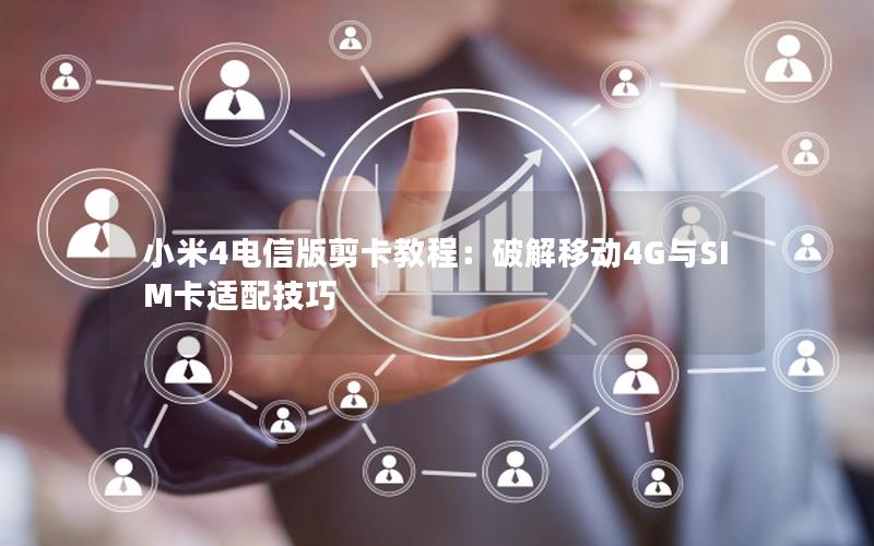 小米4电信版剪卡教程：破解移动4G与SIM卡适配技巧