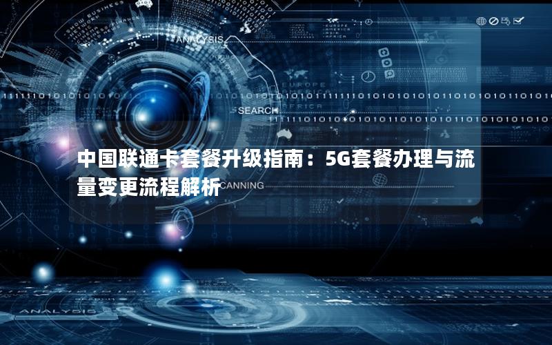 中国联通卡套餐升级指南：5G套餐办理与流量变更流程解析
