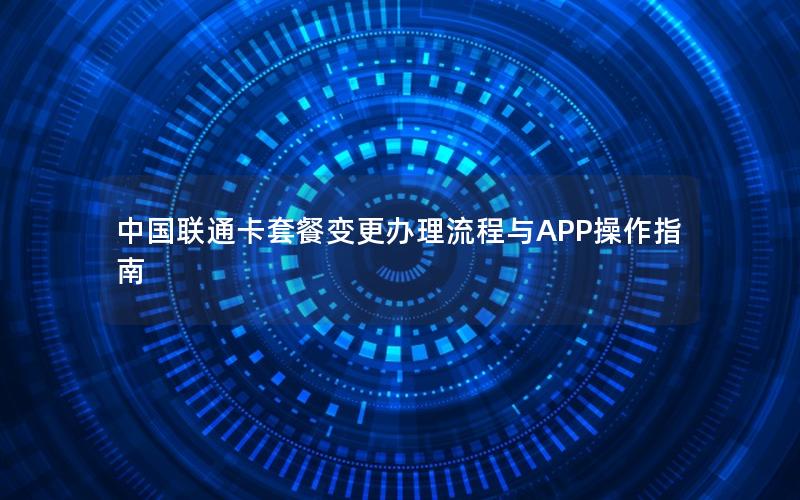 中国联通卡套餐变更办理流程与APP操作指南