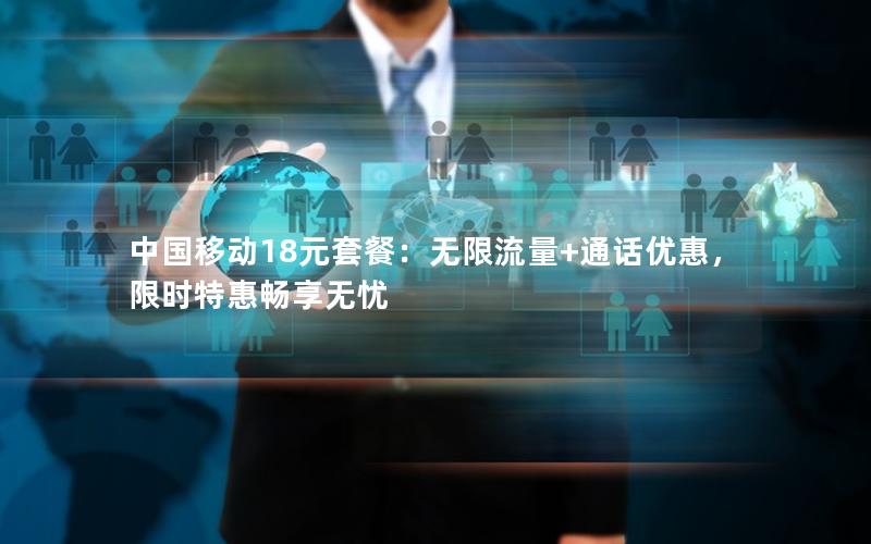 中国移动18元套餐：无限流量+通话优惠，限时特惠畅享无忧