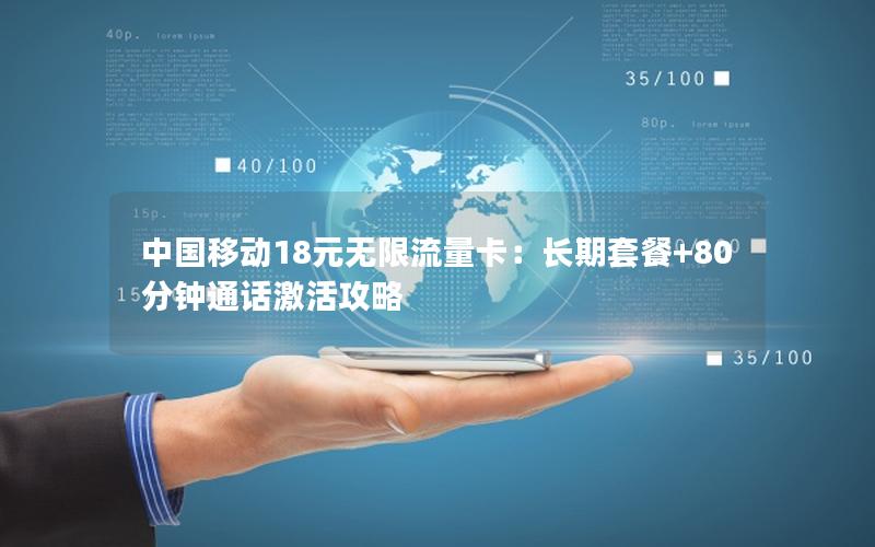 中国移动18元无限流量卡：长期套餐+80分钟通话激活攻略