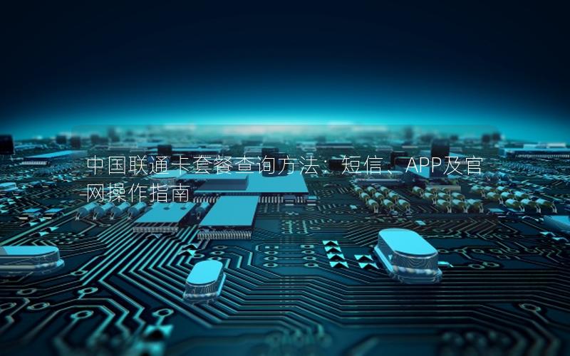 中国联通卡套餐查询方法：短信、APP及官网操作指南