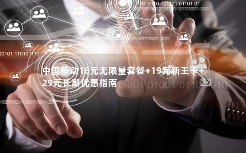 中国移动18元无限量套餐+19元新王卡+29元长期优惠指南