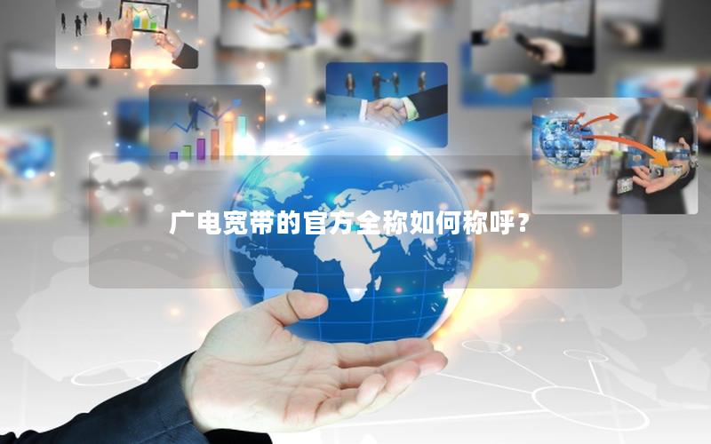 广电宽带的官方全称如何称呼？