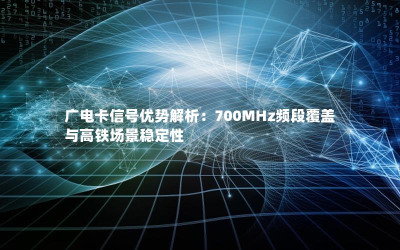 广电卡信号优势解析：700MHz频段覆盖与高铁场景稳定性