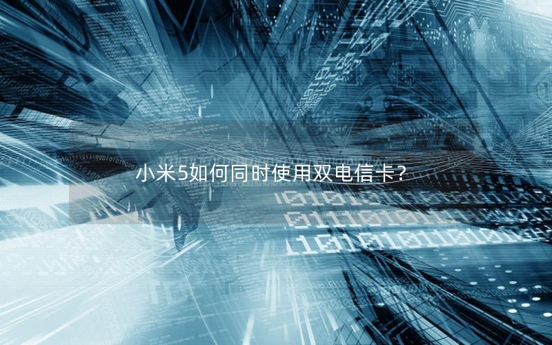小米5如何同时使用双电信卡？