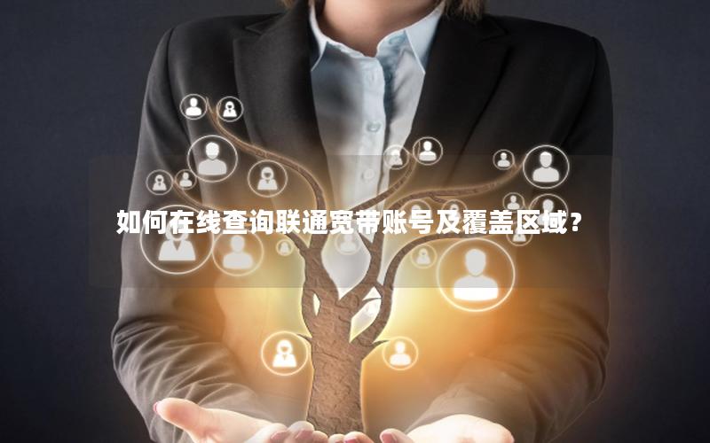 如何在线查询联通宽带账号及覆盖区域？