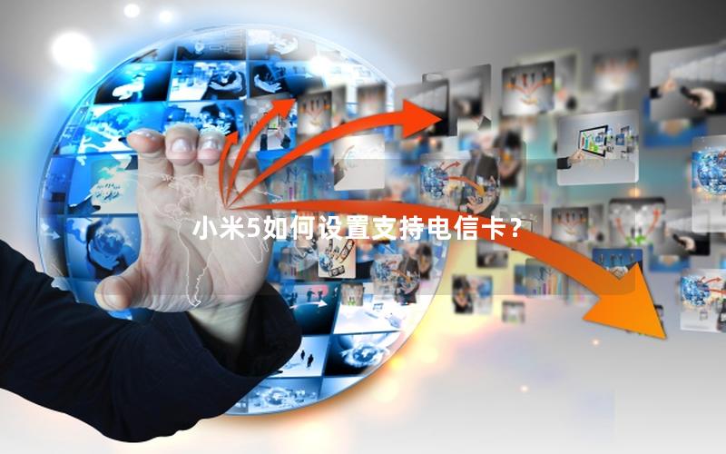 小米5如何设置支持电信卡？