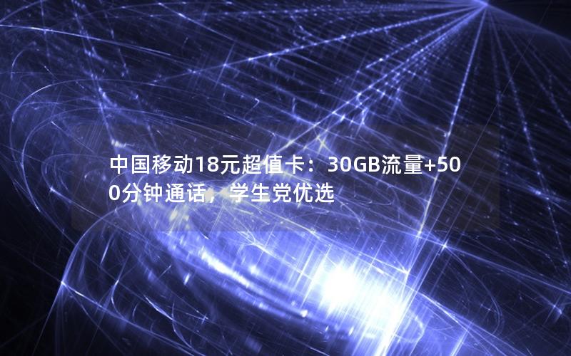 中国移动18元超值卡：30GB流量+500分钟通话，学生党优选