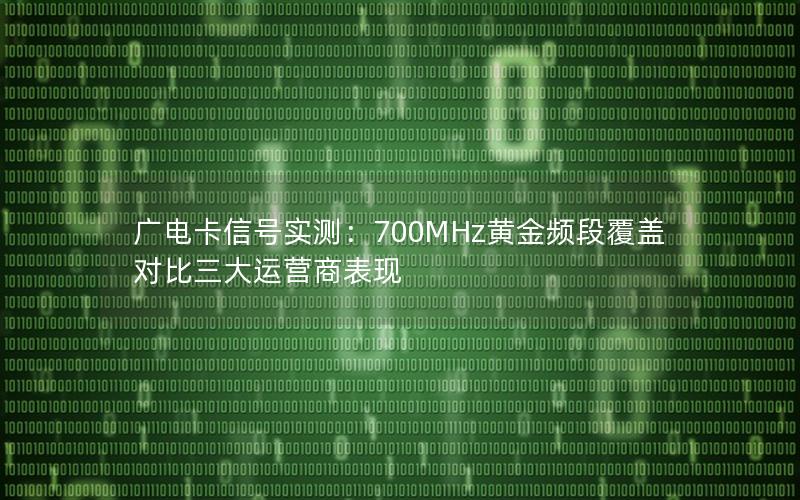 广电卡信号实测：700MHz黄金频段覆盖对比三大运营商表现