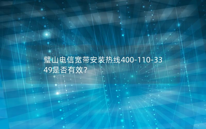 璧山电信宽带安装热线400-110-3349是否有效？