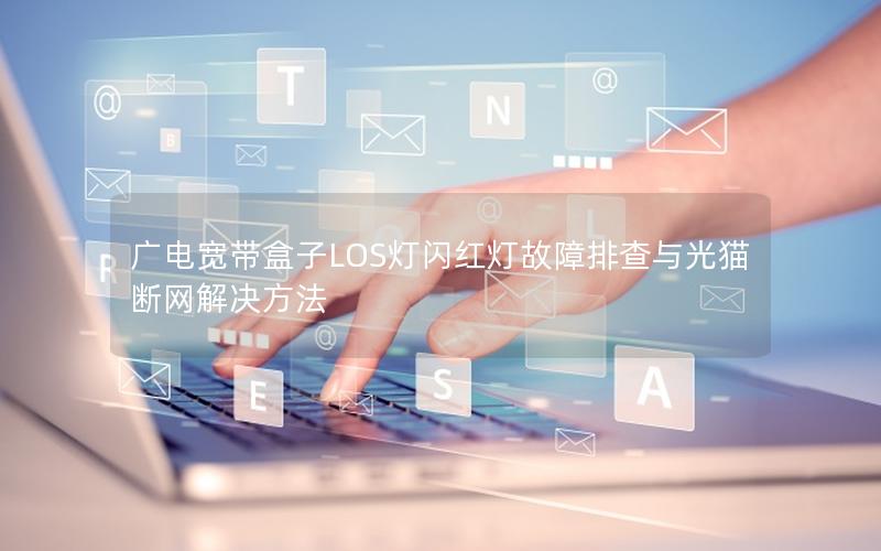 广电宽带盒子LOS灯闪红灯故障排查与光猫断网解决方法