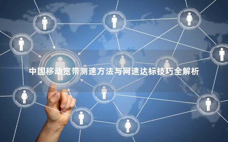 中国移动宽带测速方法与网速达标技巧全解析