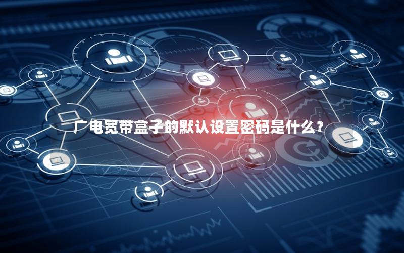 广电宽带盒子的默认设置密码是什么？