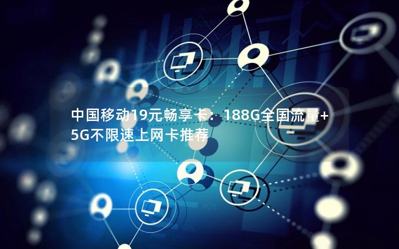 中国移动19元畅享卡：188G全国流量+5G不限速上网卡推荐