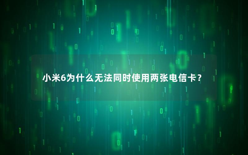 小米6为什么无法同时使用两张电信卡？