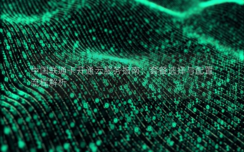 中国联通卡开通云服务指南：套餐选择与配置流程解析