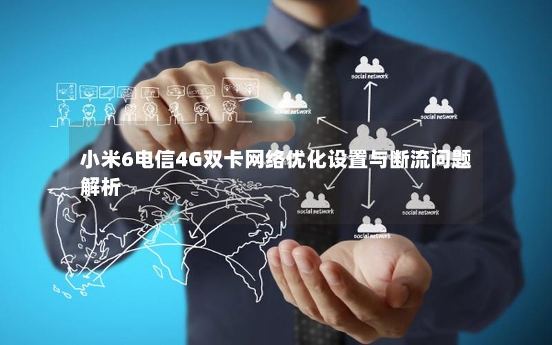 小米6电信4G双卡网络优化设置与断流问题解析