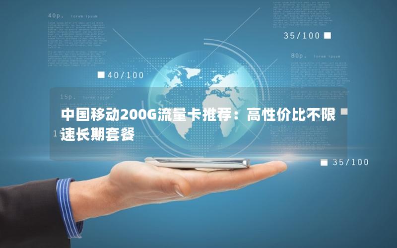 中国移动200G流量卡推荐：高性价比不限速长期套餐