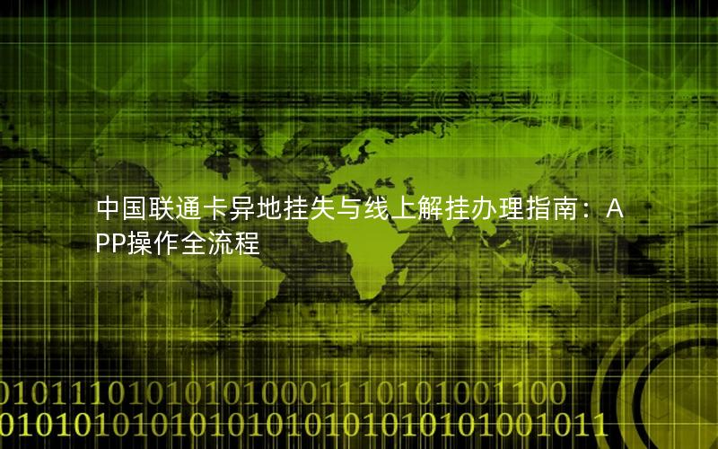 中国联通卡异地挂失与线上解挂办理指南：APP操作全流程