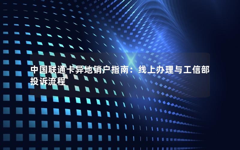 中国联通卡异地销户指南：线上办理与工信部投诉流程