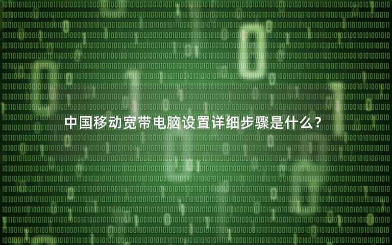 中国移动宽带电脑设置详细步骤是什么？