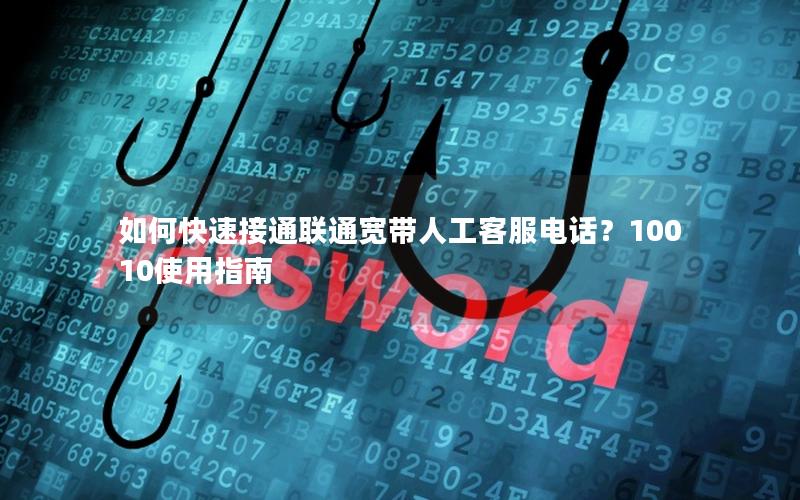如何快速接通联通宽带人工客服电话？10010使用指南